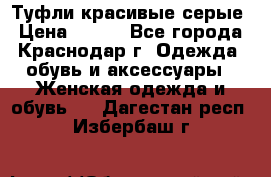 Туфли красивые серые › Цена ­ 300 - Все города, Краснодар г. Одежда, обувь и аксессуары » Женская одежда и обувь   . Дагестан респ.,Избербаш г.